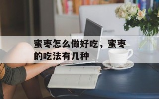 蜜枣怎么做好吃，蜜枣的吃法有几种