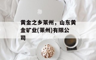 黄金之乡莱州，山东黄金矿业(莱州)有限公司