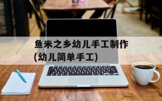 鱼米之乡幼儿手工制作(幼儿简单手工)