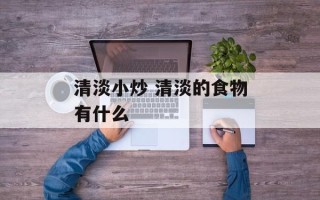 清淡小炒 清淡的食物有什么