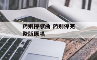 药别停歌曲 药别停完整版原唱