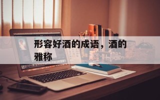 形容好酒的成语，酒的雅称