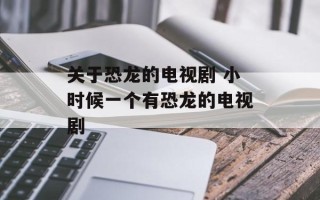 关于恐龙的电视剧 小时候一个有恐龙的电视剧