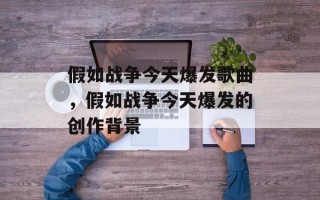 假如战争今天爆发歌曲，假如战争今天爆发的创作背景