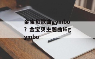 金宝贝歌曲gymbo？金宝贝主题曲l6gymbo