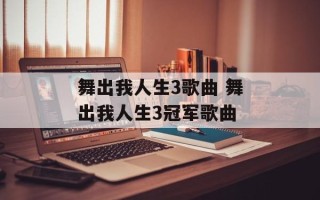 舞出我人生3歌曲 舞出我人生3冠军歌曲