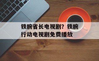 铁腕省长电视剧？铁腕行动电视剧免费播放