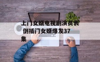 上门女婿电视剧演员表 倒插门女婿爆发37集