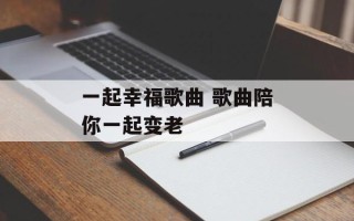 一起幸福歌曲 歌曲陪你一起变老