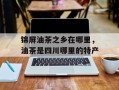 锦屏油茶之乡在哪里，油茶是四川哪里的特产