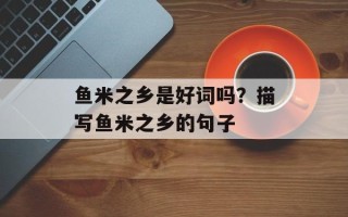 鱼米之乡是好词吗？描写鱼米之乡的句子