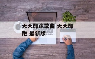 天天酷跑歌曲 天天酷跑 最新版