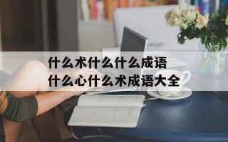 什么术什么什么成语 什么心什么术成语大全
