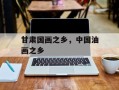 甘肃国画之乡，中国油画之乡