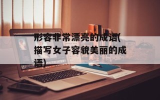 形容非常漂亮的成语(描写女子容貌美丽的成语)