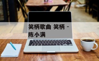 笑柄歌曲 笑柄 - 陈小满