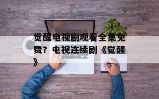 觉醒电视剧观看全集免费？电视连续剧《觉醒》