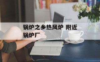 锅炉之乡热风炉 附近锅炉厂