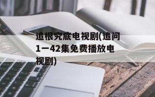 追根究底电视剧(追问1一42集免费播放电视剧)