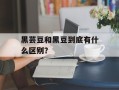 黑芸豆和黑豆到底有什么区别？