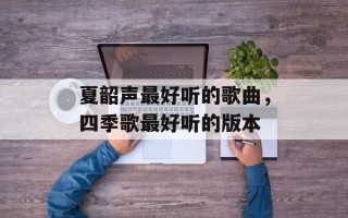 夏韶声最好听的歌曲，四季歌最好听的版本