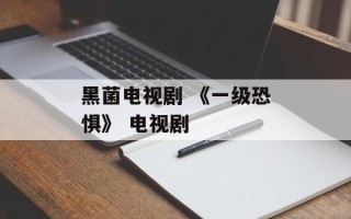 黑菌电视剧 《一级恐惧》 电视剧