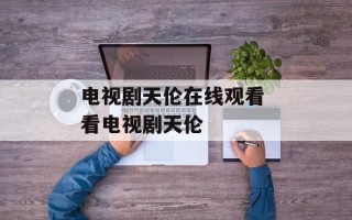电视剧天伦在线观看 看电视剧天伦