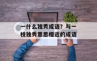 一什么独秀成语？与一枝独秀意思相近的成语