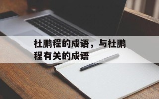 杜鹏程的成语，与杜鹏程有关的成语