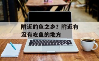 附近的鱼之乡？附近有没有吃鱼的地方