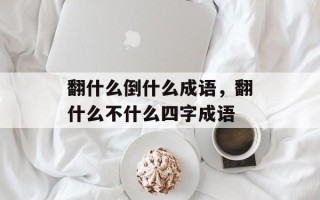 翻什么倒什么成语，翻什么不什么四字成语