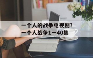 一个人的战争电视剧？一个人战争1一40集