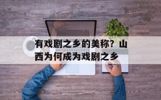 有戏剧之乡的美称？山西为何成为戏剧之乡