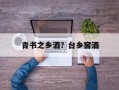 青书之乡酒？台乡窖酒