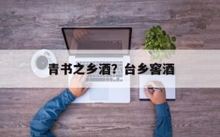 青书之乡酒？台乡窖酒