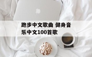跑步中文歌曲 健身音乐中文100首歌
