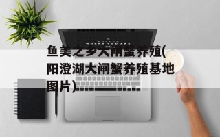 鱼美之乡大闸蟹养殖(阳澄湖大闸蟹养殖基地图片)
