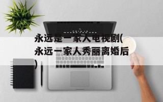 永远是一家人电视剧(永远一家人秀丽离婚后)