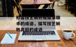 形容技艺娴熟或做事顺手的成语，描写技艺娴熟高超的成语
