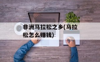 非洲马拉松之乡(马拉松怎么赚钱)