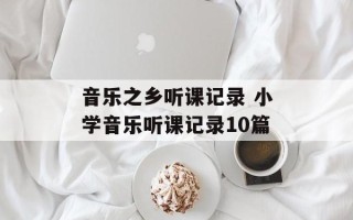 音乐之乡听课记录 小学音乐听课记录10篇