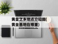 黄金之乡地点介绍图(黄金基地在哪里)