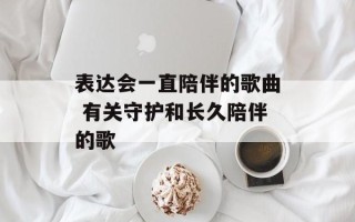 表达会一直陪伴的歌曲 有关守护和长久陪伴的歌