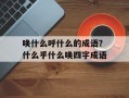 唤什么呼什么的成语？什么乎什么唤四字成语