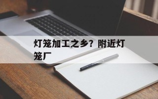 灯笼加工之乡？附近灯笼厂