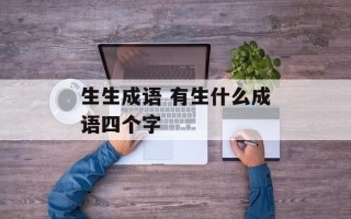 生生成语 有生什么成语四个字