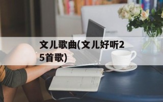 文儿歌曲(文儿好听25首歌)
