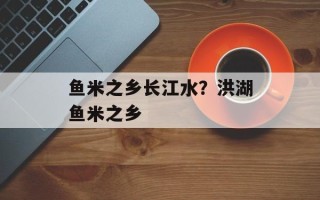 鱼米之乡长江水？洪湖鱼米之乡