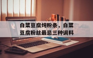 白菜豆腐炖粉条，白菜豆腐粉丝最忌三种调料