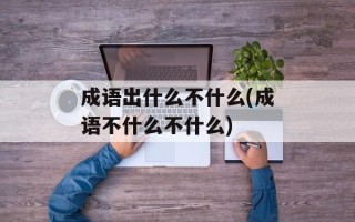 成语出什么不什么(成语不什么不什么)